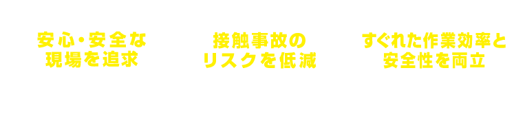 安心・安全な現場を追求/接触事故のリスクを低減/すぐれた作業効率と安全性を両立